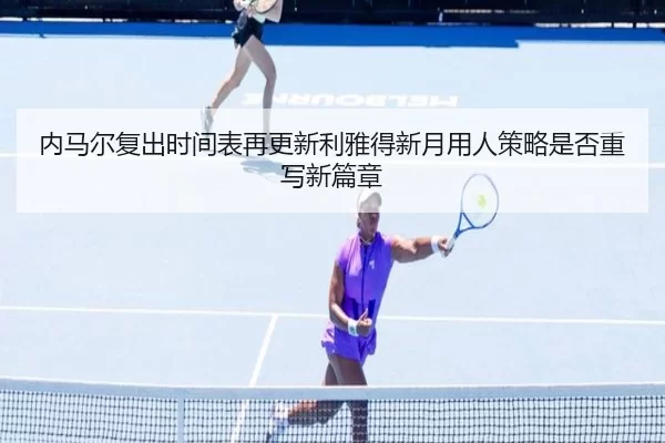 内马尔复出时间表再更新利雅得新月用人策略是否重写新篇章